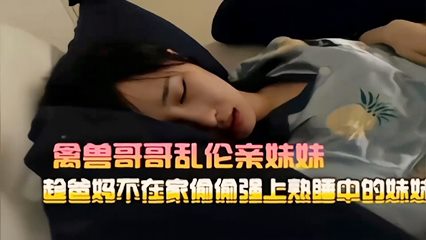 禽兽哥哥乱伦亲妹妹趁爸妈不在家何偷强上熟睡中的妹斯